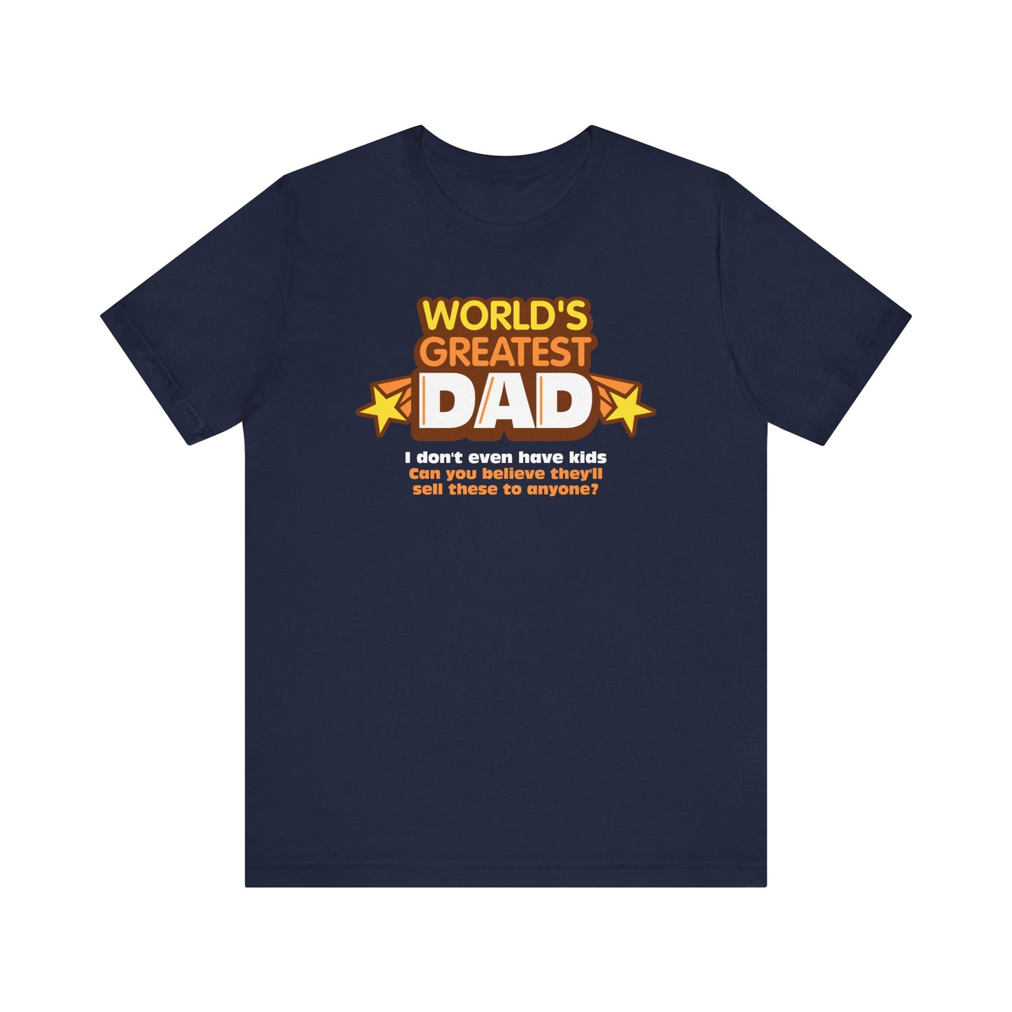 World's Greatest Dad - I Don't Even Have Kids. Can You Believe They'll Sell These To Anyone? - Men's T-Shirt