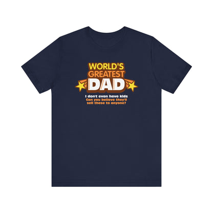 World's Greatest Dad - I Don't Even Have Kids. Can You Believe They'll Sell These To Anyone? - Men's T-Shirt