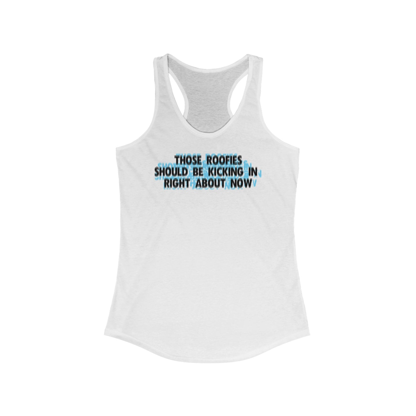 Those Roofies Should Be Kicking In Right About Now - Women’s Racerback Tank