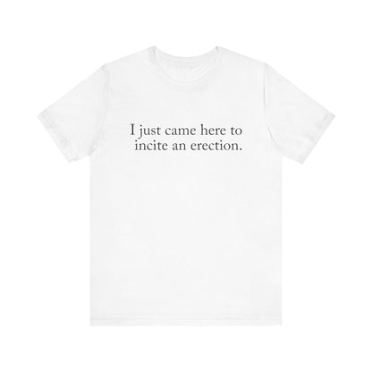 I Just Came Here To Incite An Erection - Men's T-Shirt