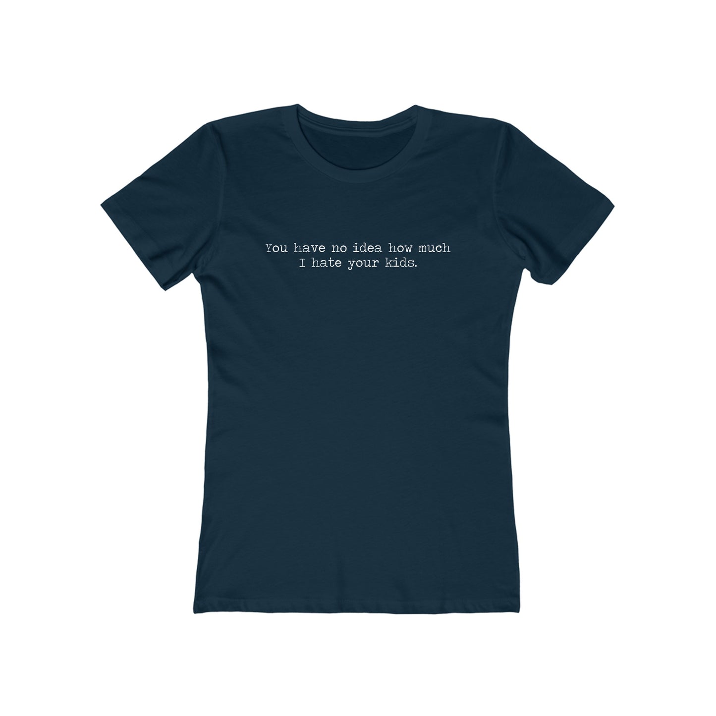 You Have No Idea How Much I Hate Your Kids - Women’s T-Shirt