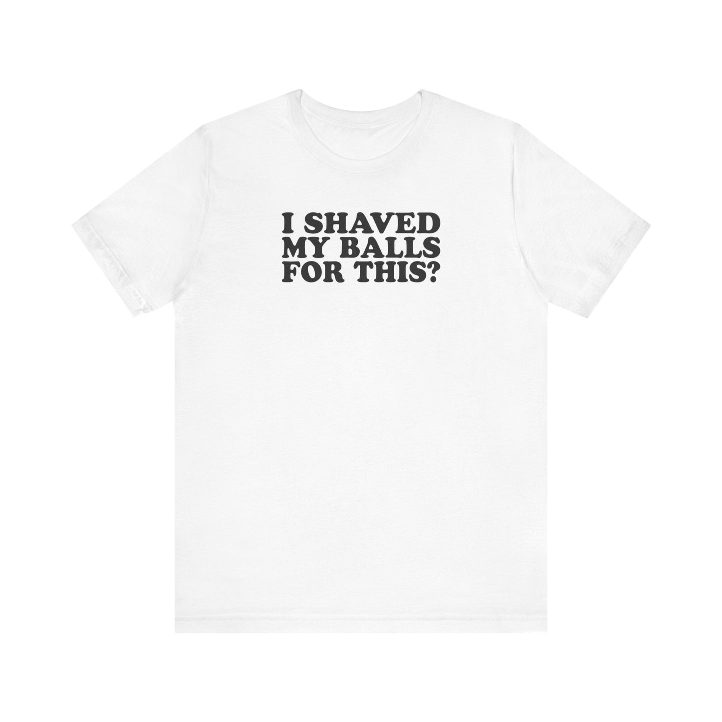 I Shaved My Balls For This? - Men's T-Shirt