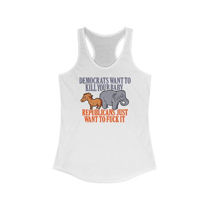 Democrats Want To Kill Your Baby - Republicans Just Want To Fuck It - Women's Racerback Tank