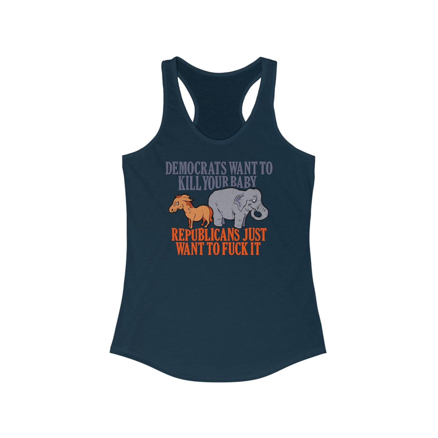 Democrats Want To Kill Your Baby - Republicans Just Want To Fuck It - Women's Racerback Tank