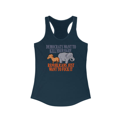 Democrats Want To Kill Your Baby - Republicans Just Want To Fuck It - Women's Racerback Tank