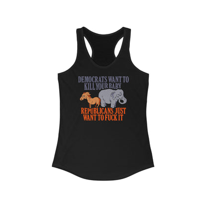 Democrats Want To Kill Your Baby - Republicans Just Want To Fuck It - Women's Racerback Tank