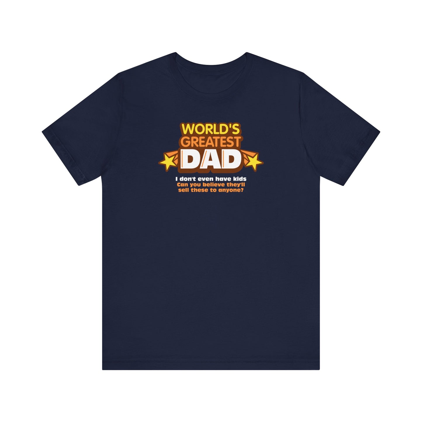 World's Greatest Dad - I Don't Even Have Kids. Can You Believe They'll Sell These To Anyone? - Men's T-Shirt