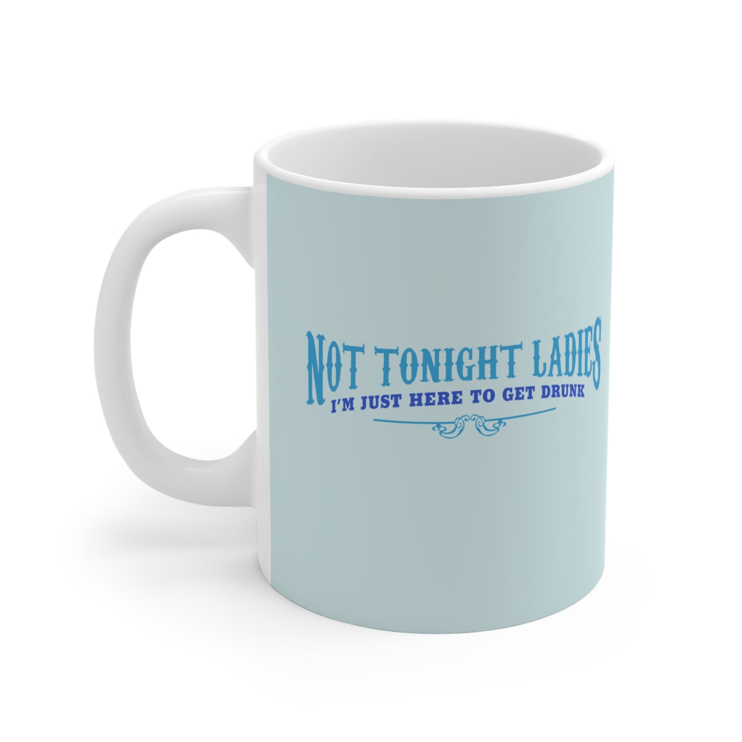 Not Tonight Ladies I'm Just Here To Get Drunk - Mug