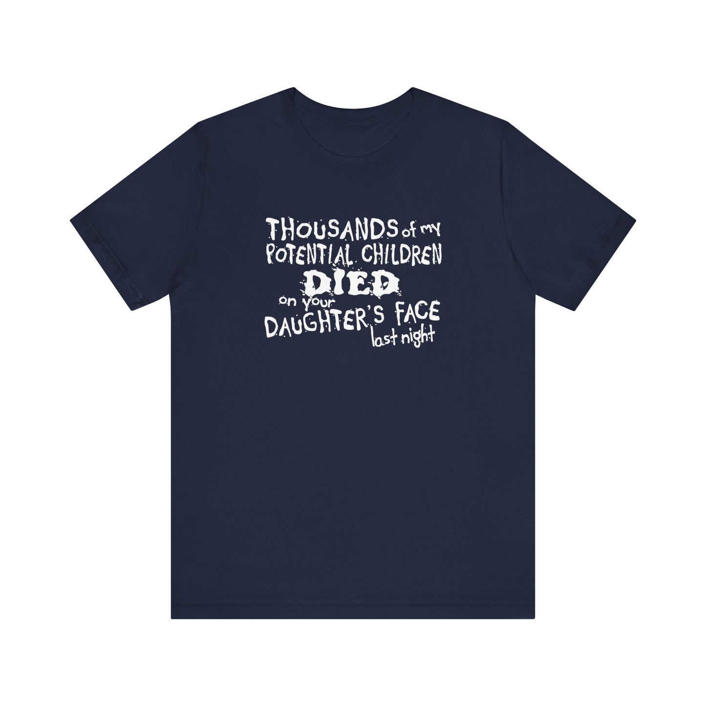 Thousands Of My Potential Children Died On Your Daughter's Face Last Night - Men's T-Shirt