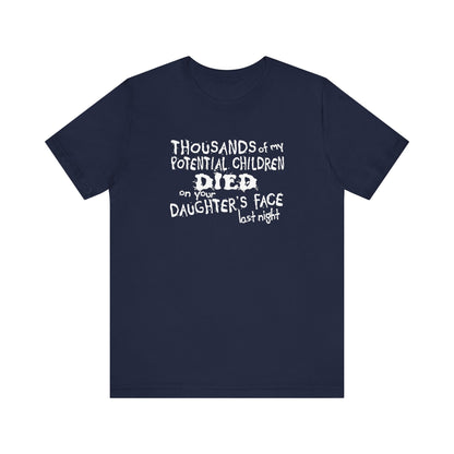 Thousands Of My Potential Children Died On Your Daughter's Face Last Night - Men's T-Shirt