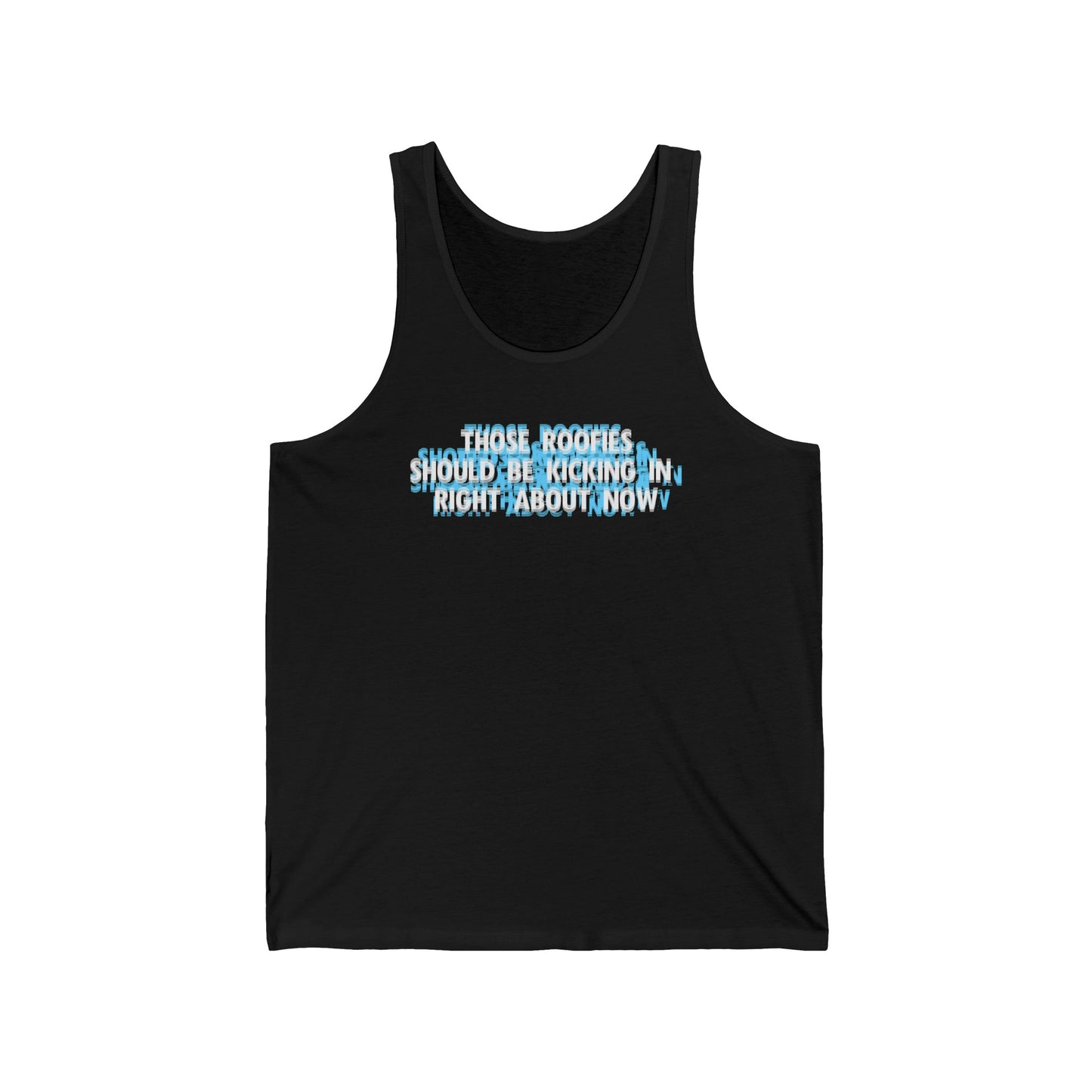 Those Roofies Should Be Kicking In Right About Now - Unisex Tank