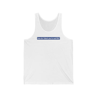 How Do I Block You In Real Life? - Unisex Tank