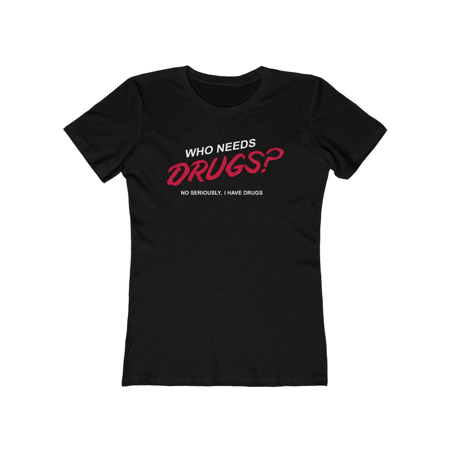 Who Needs Drugs?  No Seriously I Have Drugs  - Women’s T-Shirt