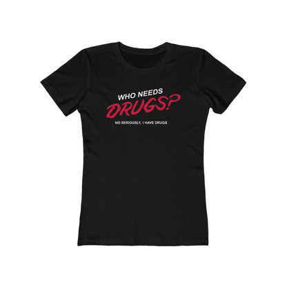 Who Needs Drugs?  No Seriously I Have Drugs  - Women’s T-Shirt