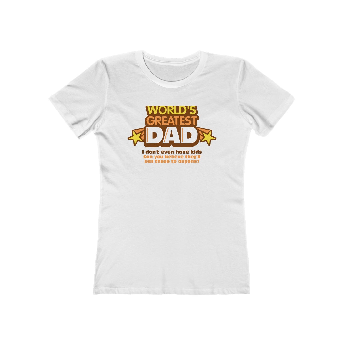 World's Greatest Dad - I Don't Even Have Kids. Can You Believe They'll Sell These To Anyone? - Women’s T-Shirt