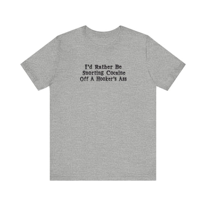 I'd Rather Be Snorting Cocaine Off A Hooker's Ass - Men's T-Shirt