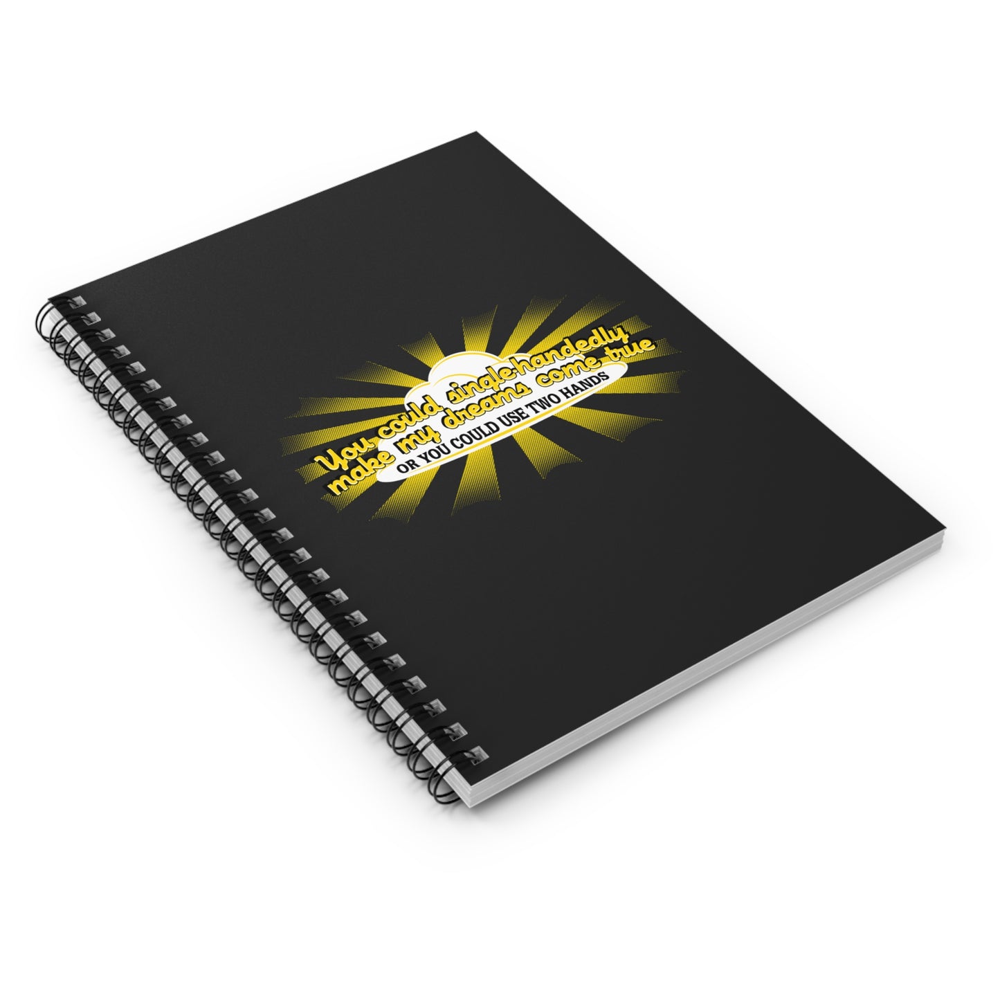 You Could Single-Handedly Make My Dreams Come True - Or You Could Use Two Hands - Spiral Notebook