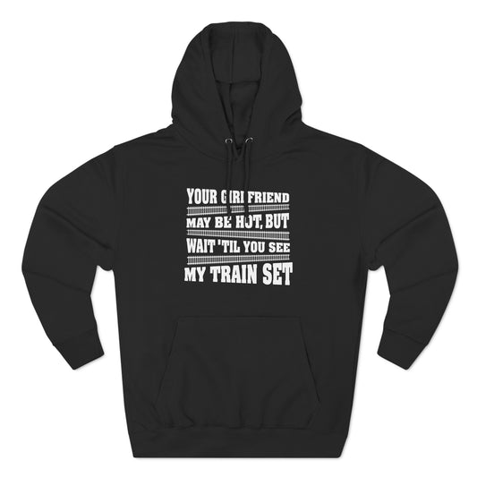 Your Girlfriend May Be Hot But Wait Till You See My Train Set - Hoodie