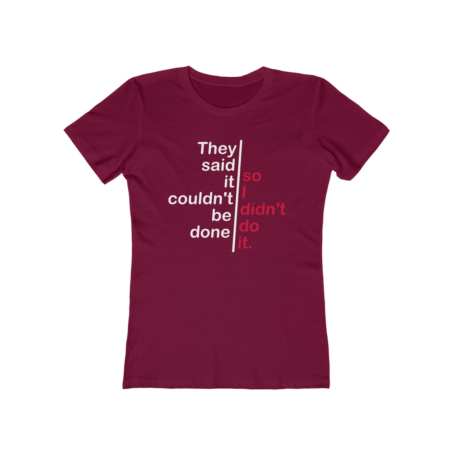 They Said It Couldn't Be Done - So I Didn't Do It.  - Women’s T-Shirt