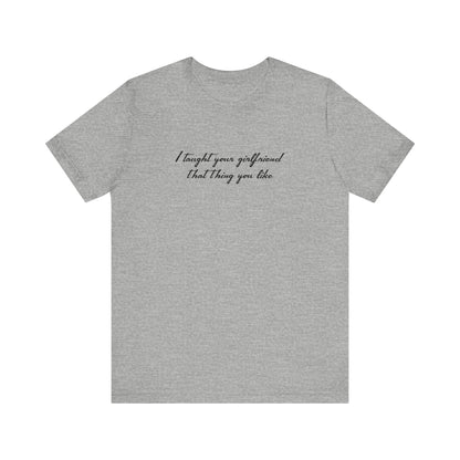 I Taught Your Girlfriend That Thing You Like - Men's T-Shirt