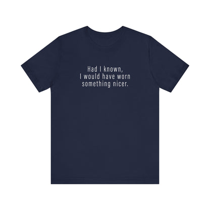 Had I Known I Would Have Worn Something Nicer. - Men's T-Shirt