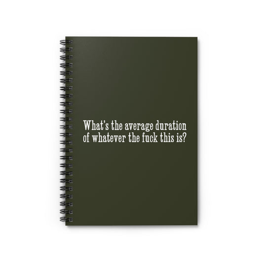 What's The Average Duration Of Whatever The Fuck This Is? - Spiral Notebook