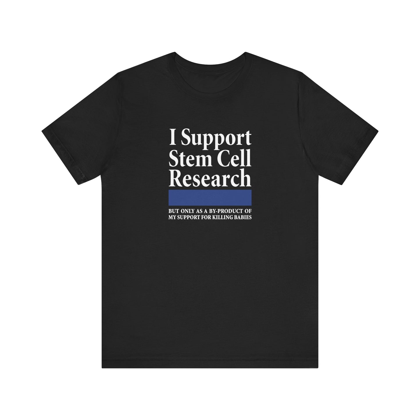 I Support Stem Cell Research But Only As A Byproduct Of My Support For Killing Babies - Men's T-Shirt