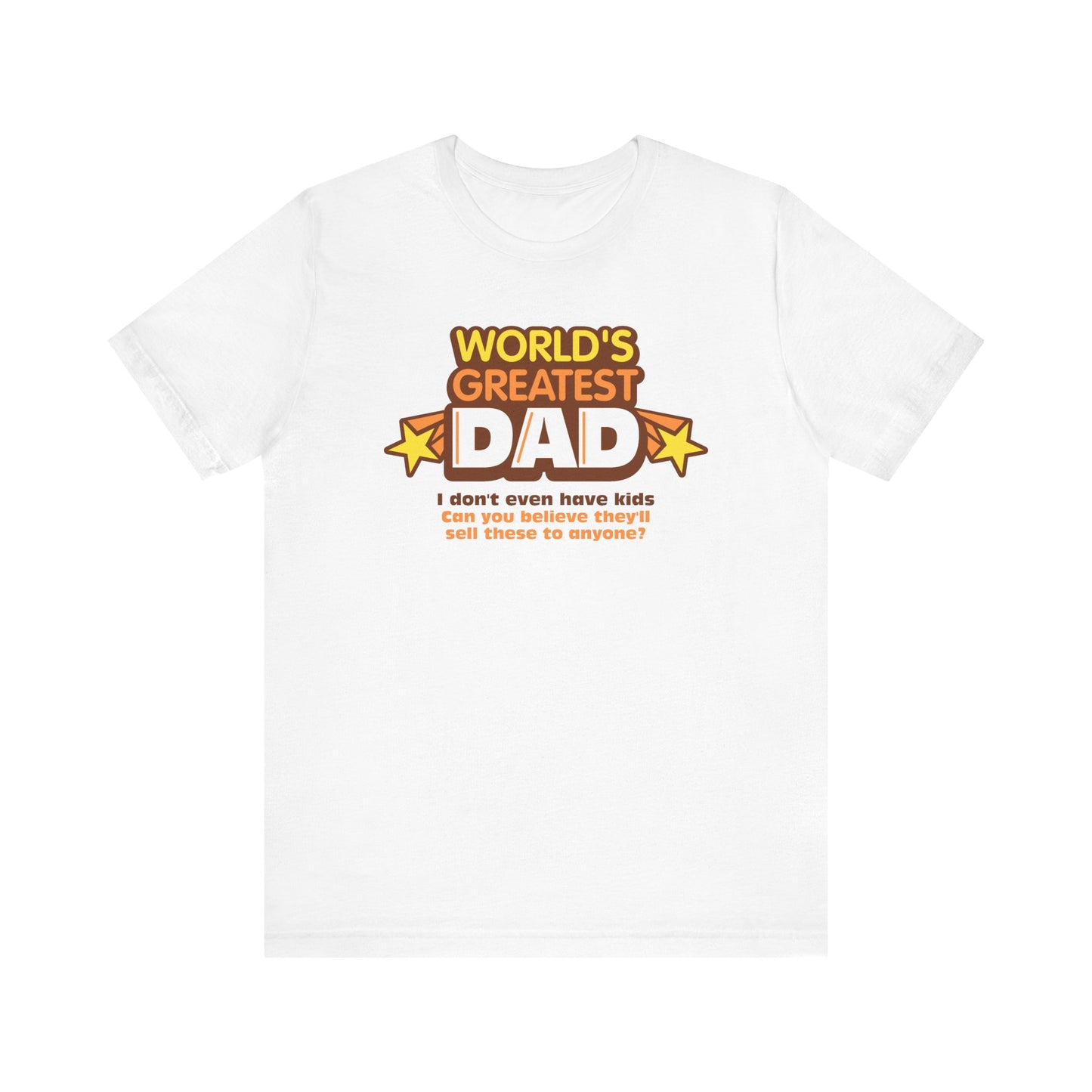 World's Greatest Dad - I Don't Even Have Kids. Can You Believe They'll Sell These To Anyone? - Men's T-Shirt