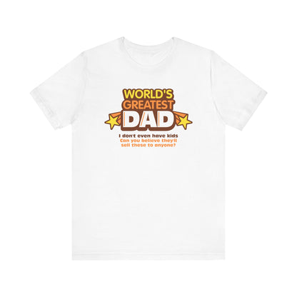 World's Greatest Dad - I Don't Even Have Kids. Can You Believe They'll Sell These To Anyone? - Men's T-Shirt