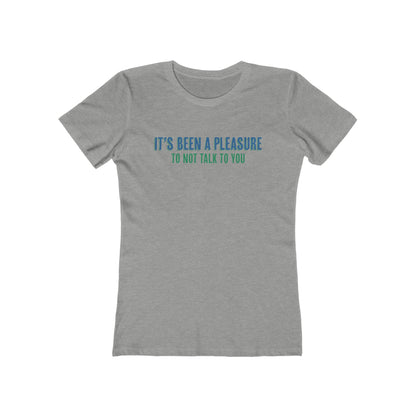 It's Been A Pleasure To Not Talk To You - Women's T-Shirt