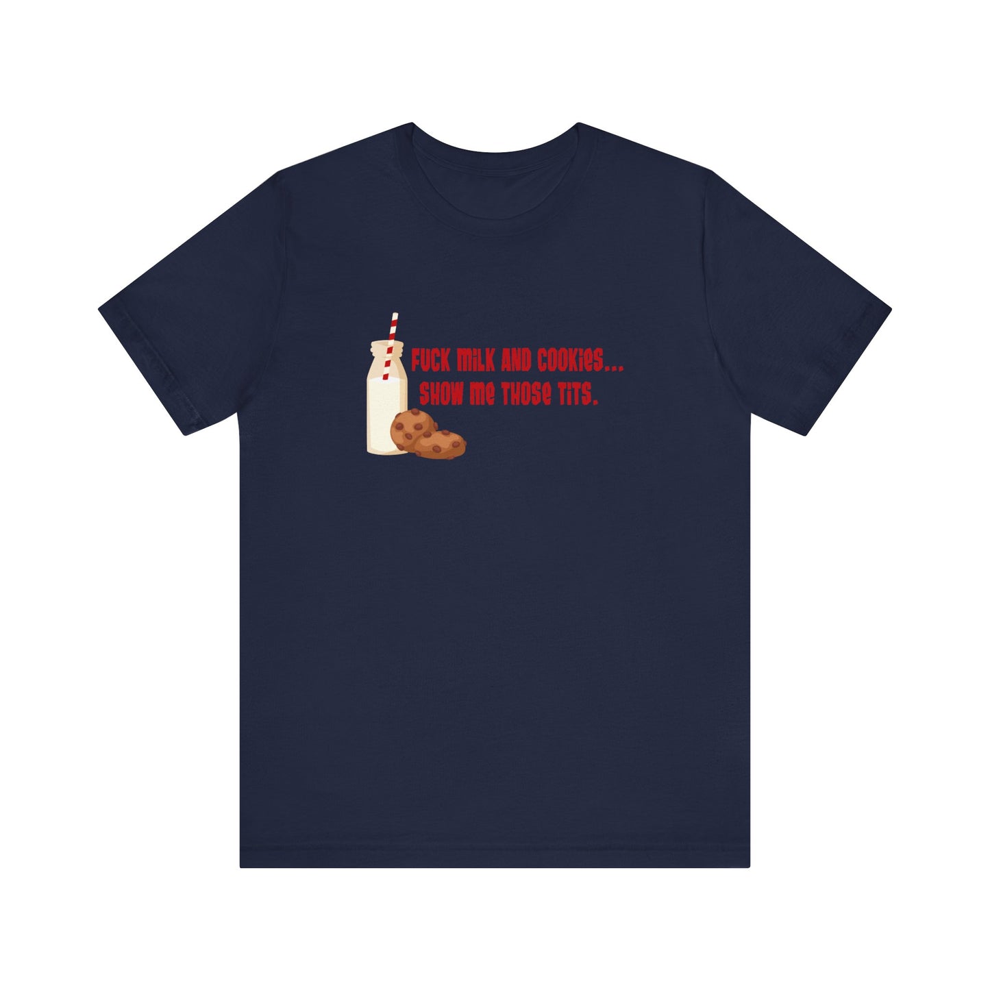 Fuck Milk And Cookies... Show My Those Tits.  - Men's T-Shirt