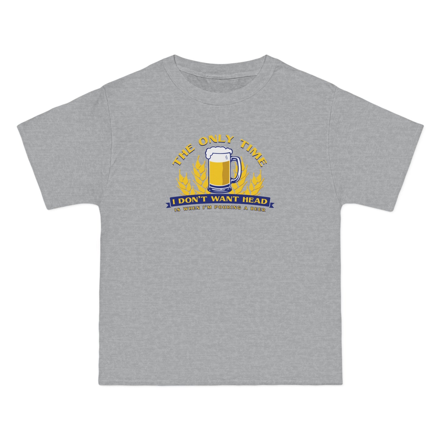 The Only Time I Don't Want Head Is When I'm Pouring A Beer - Men's Heavyweight T-Shirt