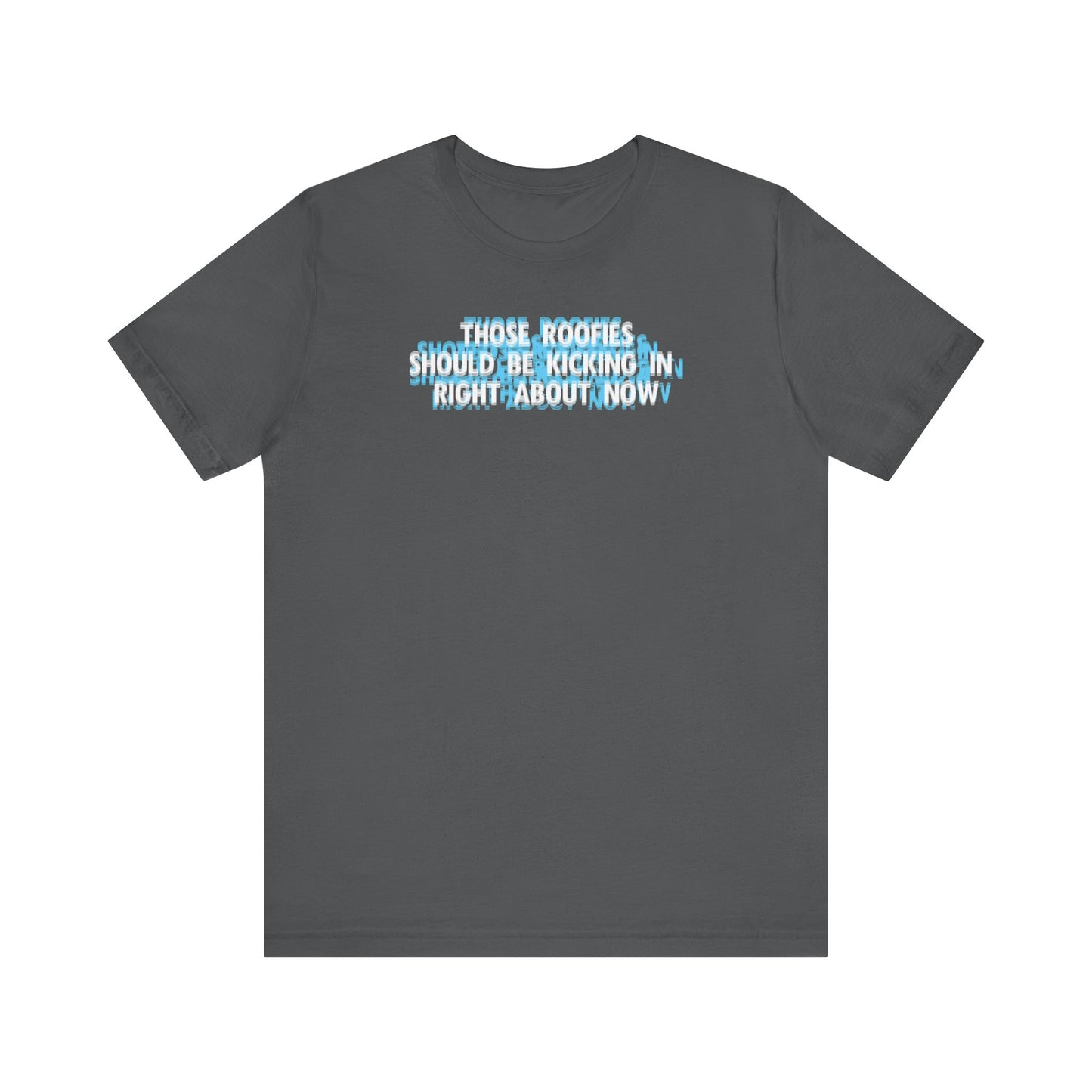 Those Roofies Should Be Kicking In Right About Now - Men's T-Shirt