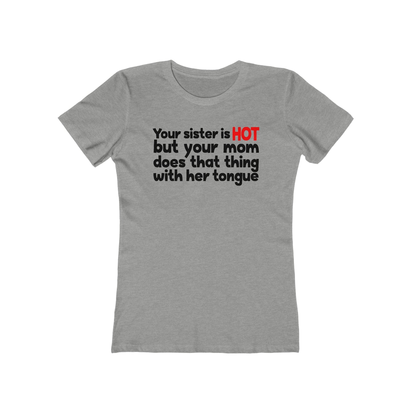 Your Sister Is Hot But Your Mom Does That Thing  - Women’s T-Shirt