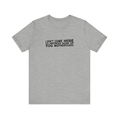 I Didn't Come Here To Impress None Of You Motherfuckers - Men's T-Shirt