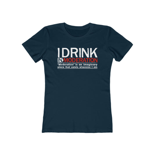 I Drink In Moderation - Women’s T-Shirt