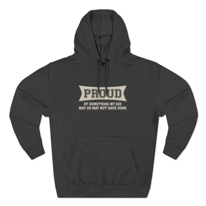 Proud Of Something My Kid May Or May Not Have Done - Hoodie