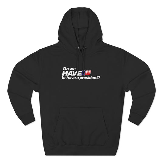 Do We Have To Have A President? - Hoodie