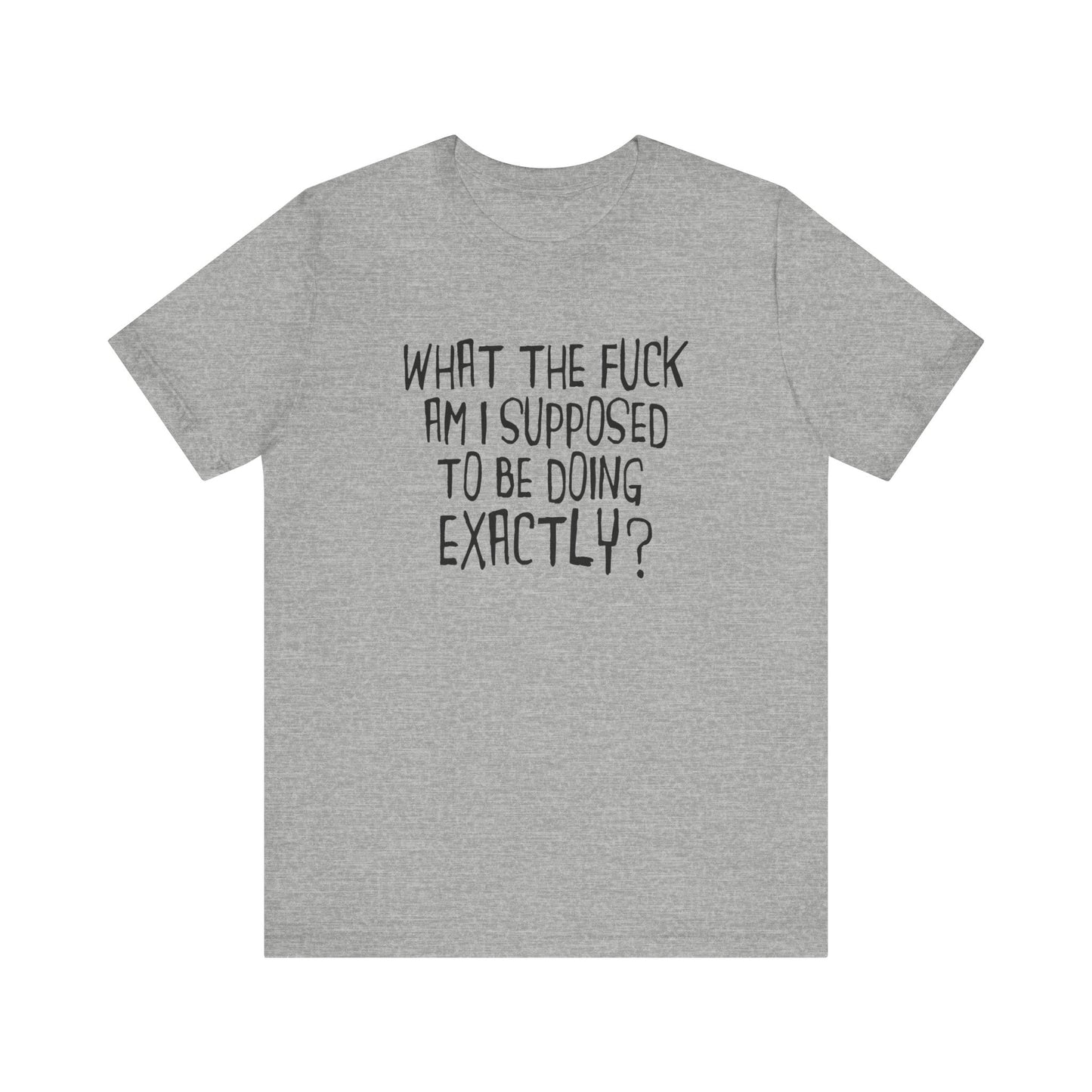 What The Fuck Am I Supposed To Be Doing Exactly? - Men's T-Shirt