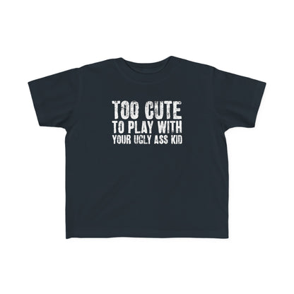 Too Cute To Play With Your Ugly Ass Kid - Toddler T-Shirt