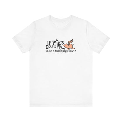 If Pigs Could Fly I'd Be A Flying Pig Fucker - Men's T-Shirt