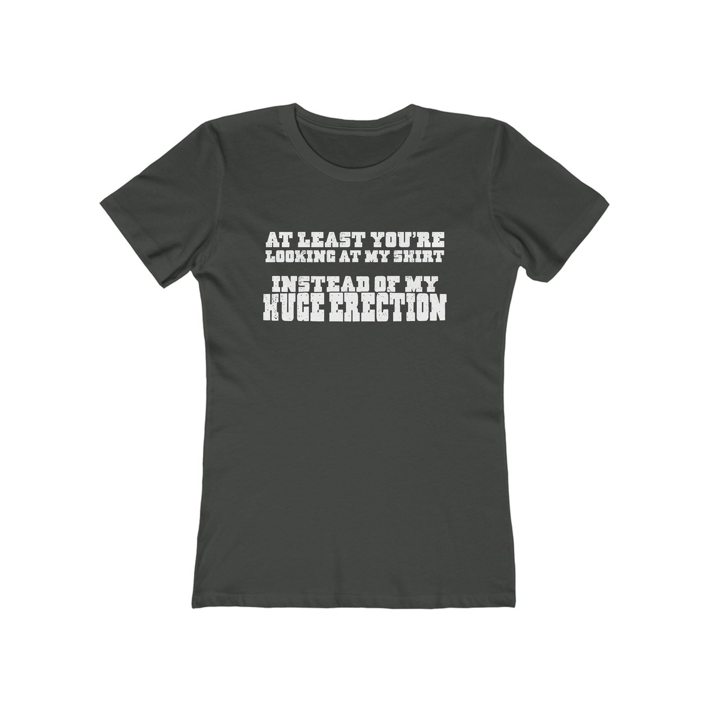 At Least You're Looking At My Shirt Instead Of My Huge Erection - Women’s T-Shirt