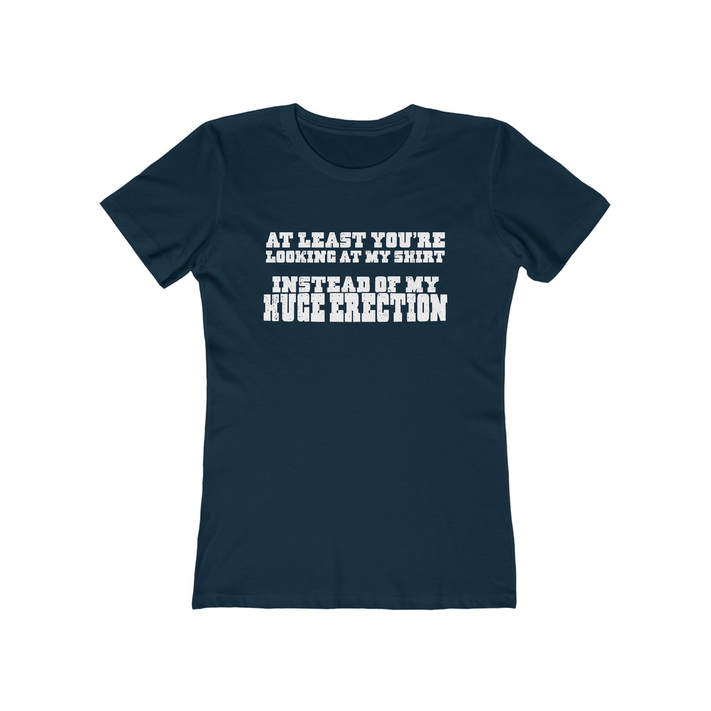 At Least You're Looking At My Shirt Instead Of My Huge Erection - Women’s T-Shirt