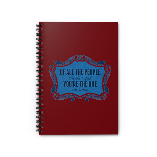 Of All The People I'd Like To Fuck You're The One Who Is Here. - Spiral Notebook