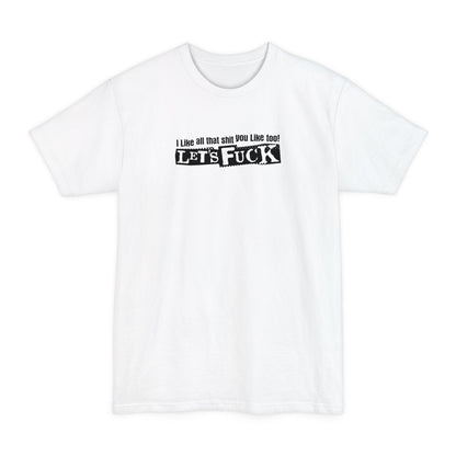 I Like All That Shit You Like Too! Let's Fuck! - Men's Tall T-Shirt