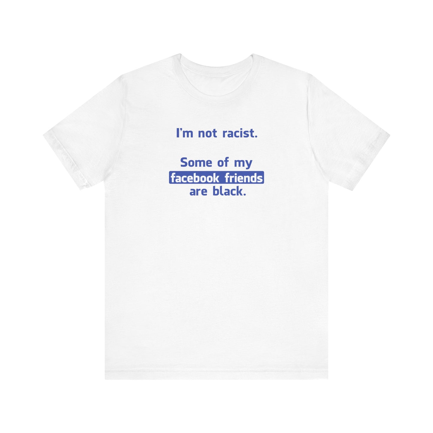 I'm Not Racist. Some Of My Facebook Friends Are Black. - Men's T-Shirt