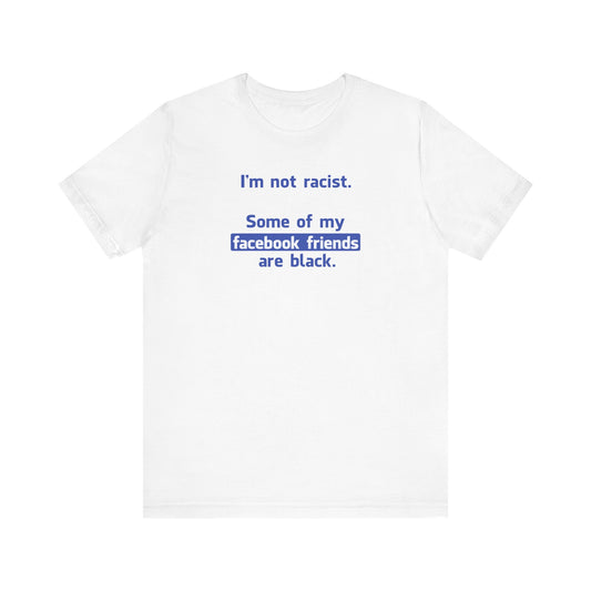 I'm Not Racist. Some Of My Facebook Friends Are Black. - Men's T-Shirt