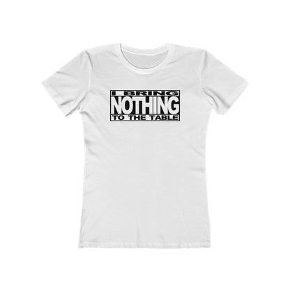 I Bring Nothing To The Table  - Women’s T-Shirt