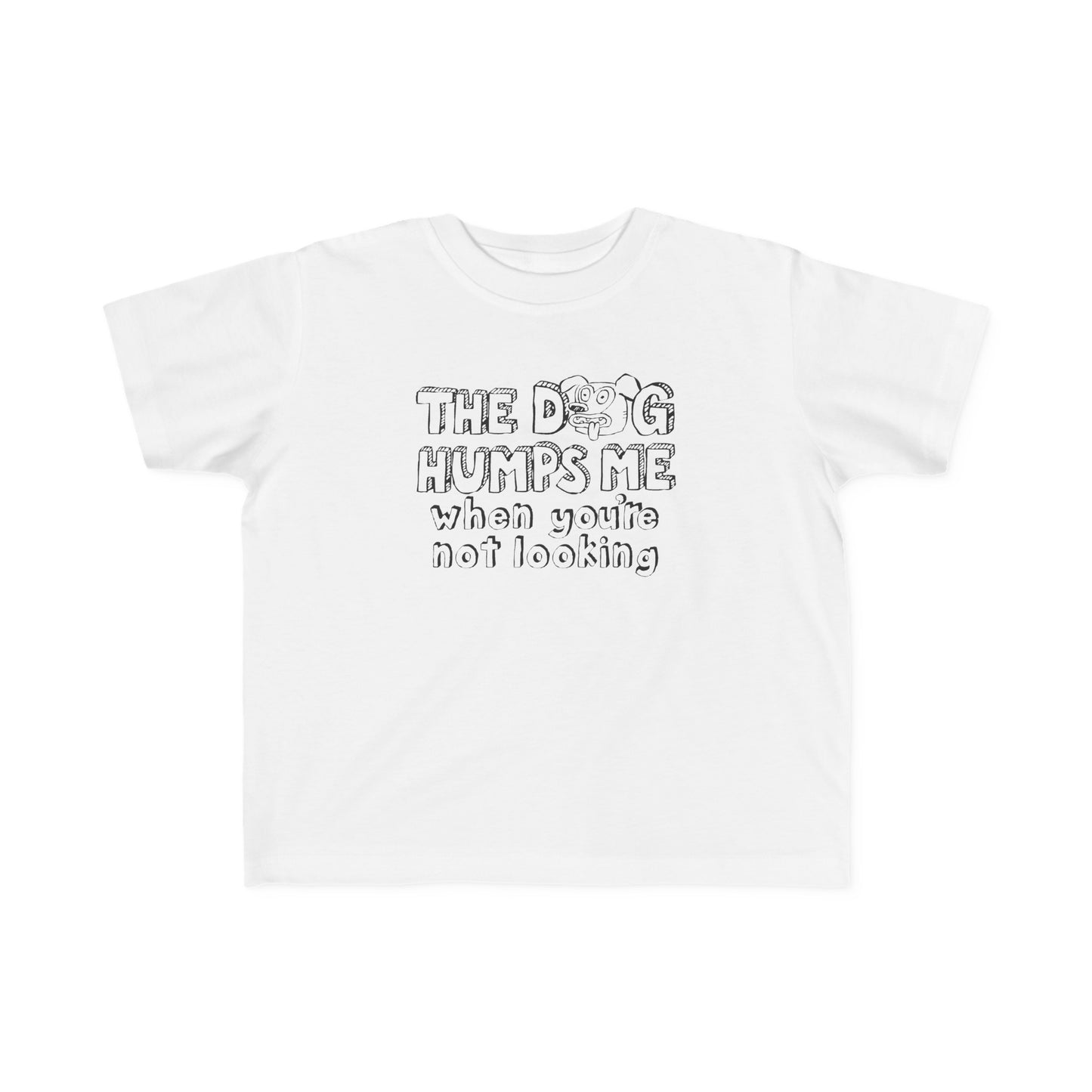 The Dog Humps Me When You're Not Looking - Toddler T-Shirt