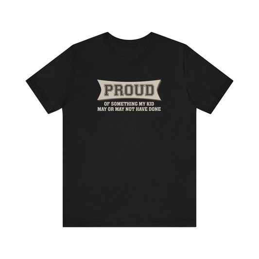 Proud Of Something My Kid May Or May Not Have Done - Men's T-Shirt